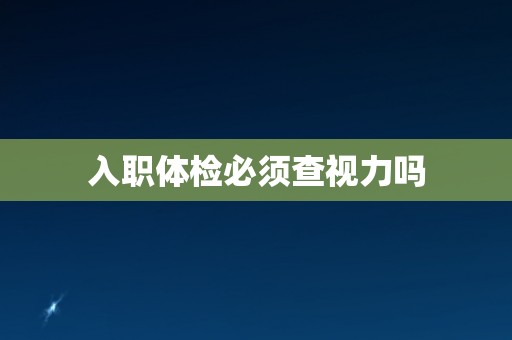 入职体检必须查视力吗