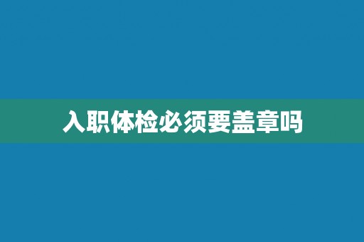 入职体检必须要盖章吗
