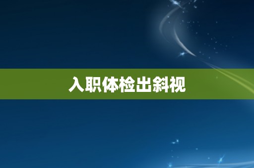 入职体检出斜视