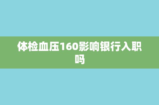 体检血压160影响银行入职吗