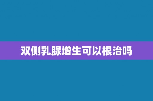 双侧乳腺增生可以根治吗
