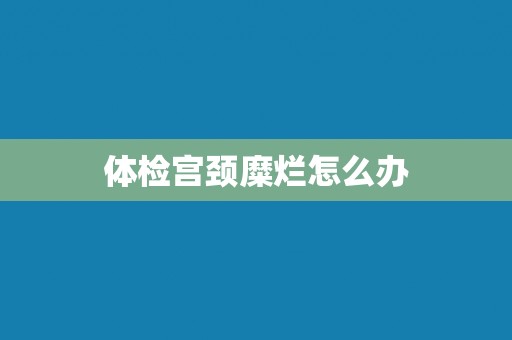 体检宫颈糜烂怎么办