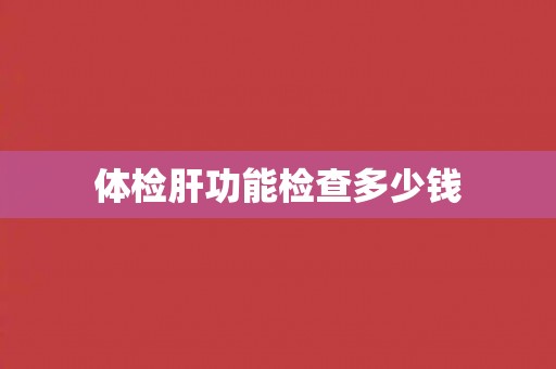 体检肝功能检查多少钱