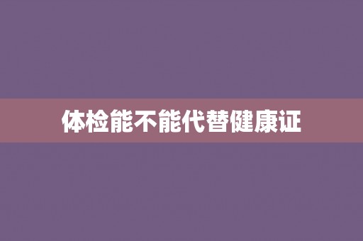 体检能不能代替健康证