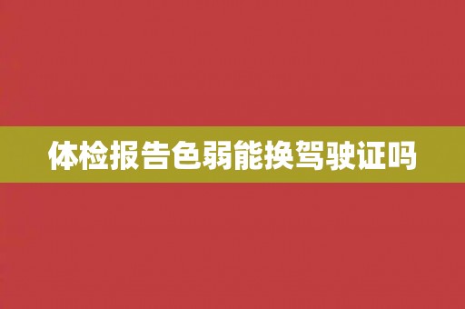 体检报告色弱能换驾驶证吗