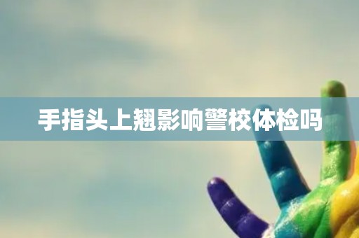手指头上翘影响警校体检吗