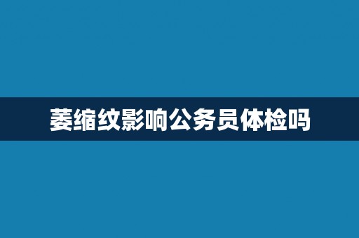 萎缩纹影响公务员体检吗