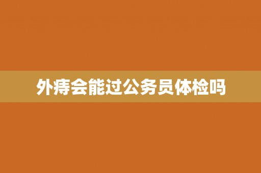 外痔会能过公务员体检吗