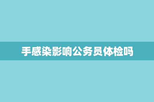 手感染影响公务员体检吗
