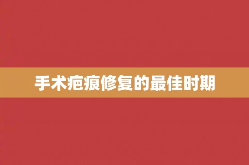 手术疤痕修复的最佳时期
