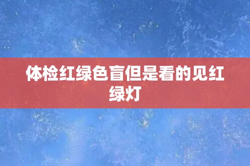体检红绿色盲但是看的见红绿灯