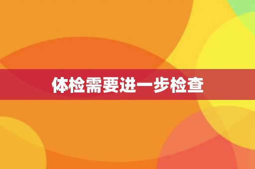 体检需要进一步检查