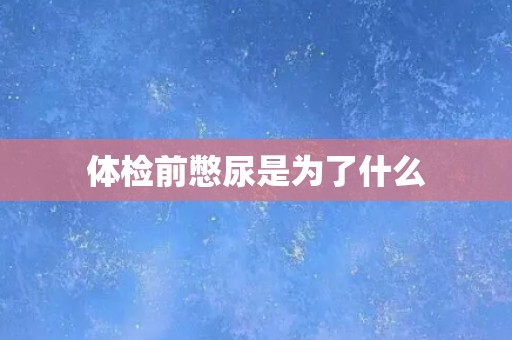 体检前憋尿是为了什么