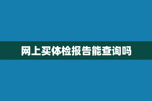 网上买体检报告能查询吗