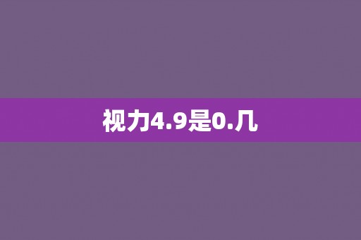 视力4.9是0.几