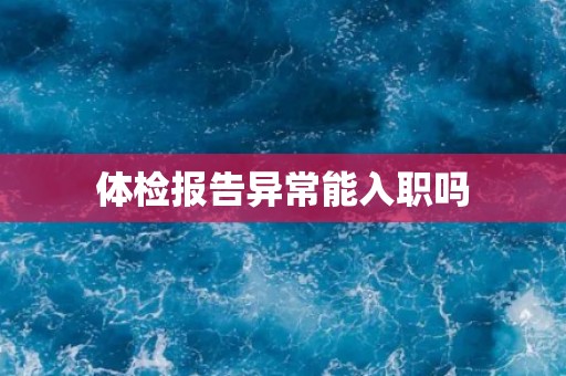 体检报告异常能入职吗