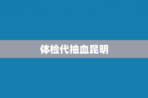 体检代抽血昆明