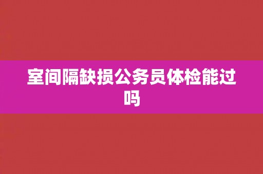 室间隔缺损公务员体检能过吗