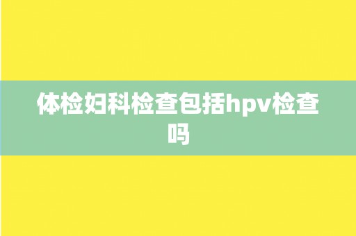体检妇科检查包括hpv检查吗