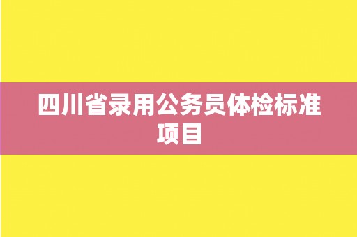 四川省录用公务员体检标准项目