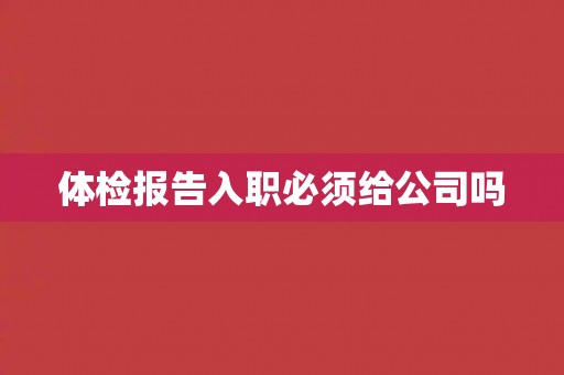 体检报告入职必须给公司吗