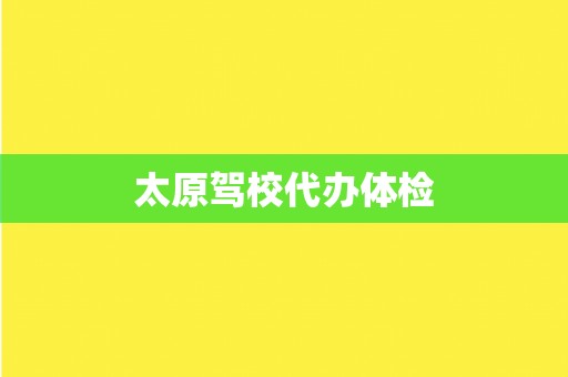 太原驾校代办体检