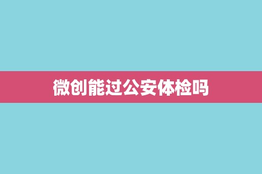 微创能过公安体检吗