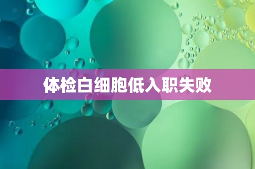 体检白细胞低入职失败