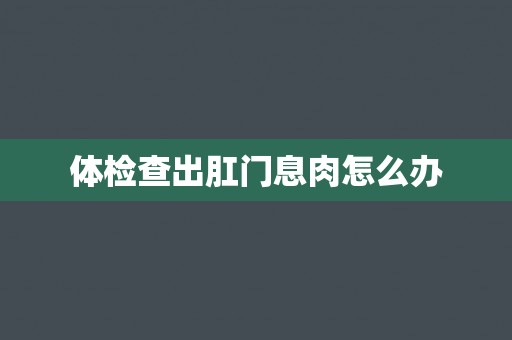 体检查出肛门息肉怎么办