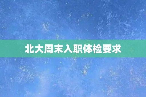 北大周末入职体检要求