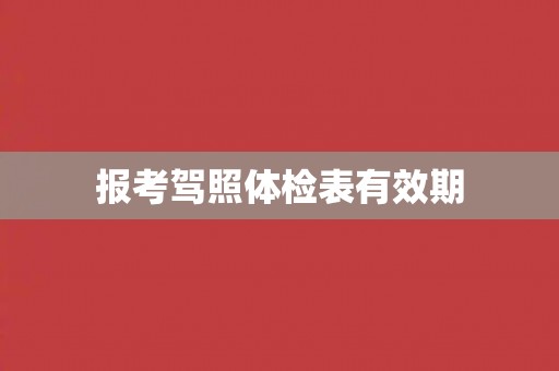 报考驾照体检表有效期