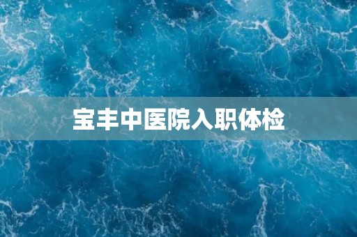 宝丰中医院入职体检