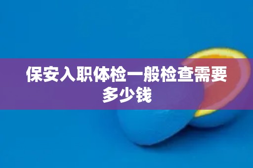 保安入职体检一般检查需要多少钱