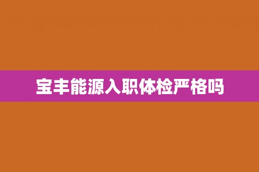 宝丰能源入职体检严格吗
