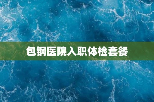 包钢医院入职体检套餐