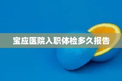 宝应医院入职体检多久报告 宝应医院入职体检多久报告