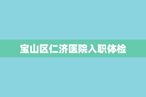 宝山区仁济医院入职体检