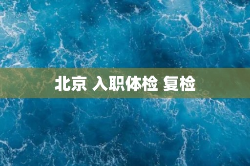 北京 入职体检 复检