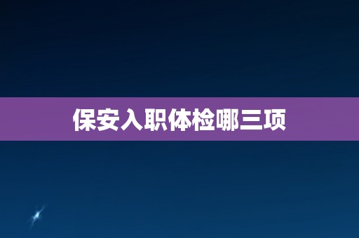 保安入职体检哪三项