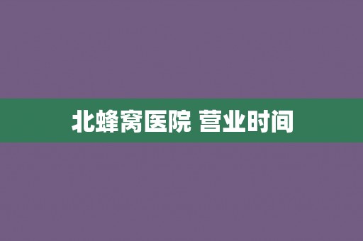 北蜂窝医院 营业时间
