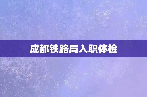 成都铁路局入职体检