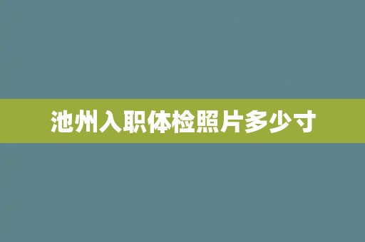 池州入职体检照片多少寸