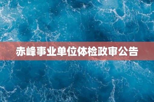 赤峰事业单位体检政审公告