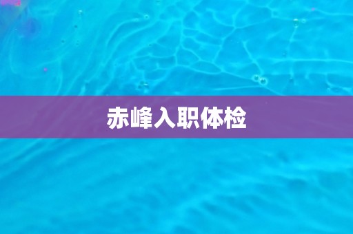 赤峰入职体检