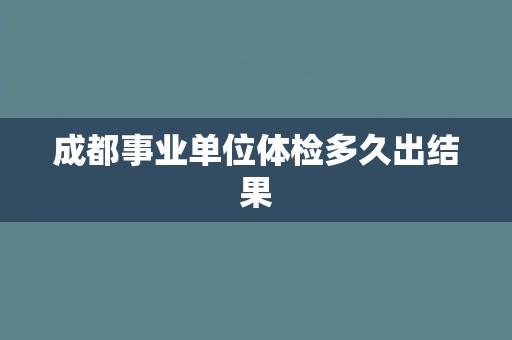 成都事业单位体检多久出结果