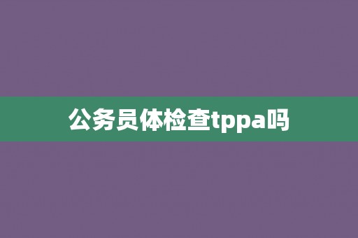 公务员体检查tppa吗