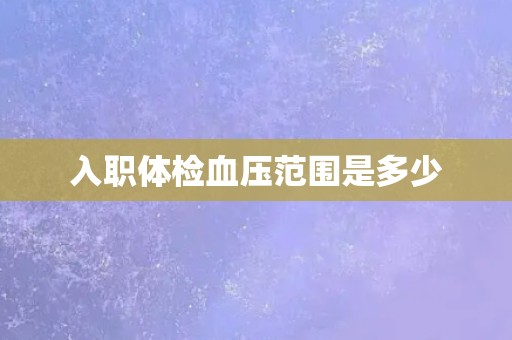 入职体检血压范围是多少