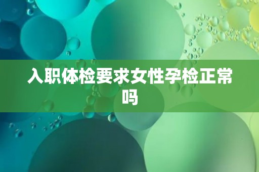 入职体检要求女性孕检正常吗