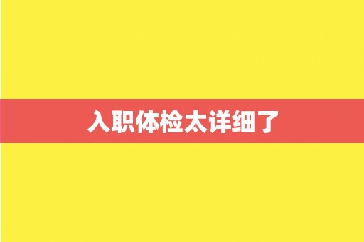 入职体检太详细了 入职体检太详细了
