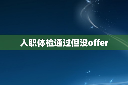 入职体检通过但没offer